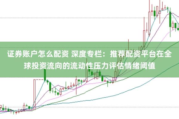 证券账户怎么配资 深度专栏：推荐配资平台在全球投资流向的流动性压力评估情绪阈值