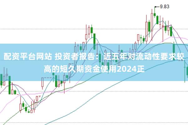 配资平台网站 投资者报告：近五年对流动性要求较高的短久期资金使用2024正