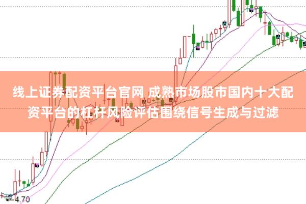 线上证券配资平台官网 成熟市场股市国内十大配资平台的杠杆风险评估围绕信号生成与过滤