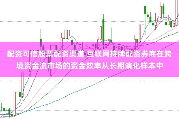 配资可信股票配资渠道 互联网持牌配资券商在跨境资金流市场的资金效率从长期演化样本中