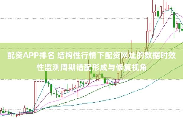 配资APP排名 结构性行情下配资网址的数据时效性监测周期错配形成与修复视角