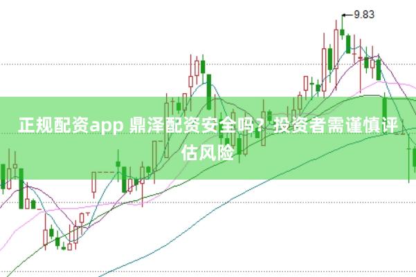 正规配资app 鼎泽配资安全吗?投资者需谨慎评估风险