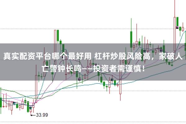 真实配资平台哪个最好用 杠杆炒股风险高,家破人亡警钟长鸣——投资者需谨慎!