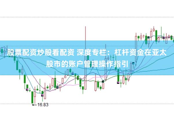 股票配资炒股看配资 深度专栏：杠杆资金在亚太股市的账户管理操作指引