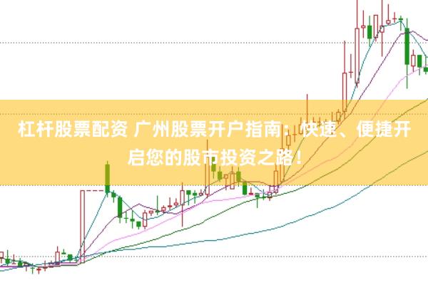 杠杆股票配资 广州股票开户指南:快速、便捷开启您的股市投资之路!