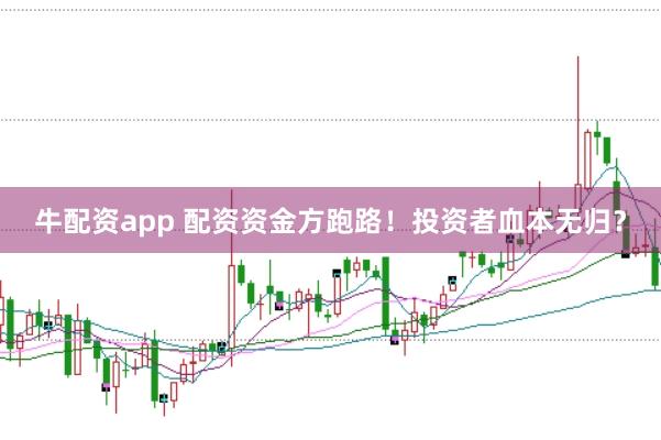 牛配资app 配资资金方跑路！投资者血本无归？