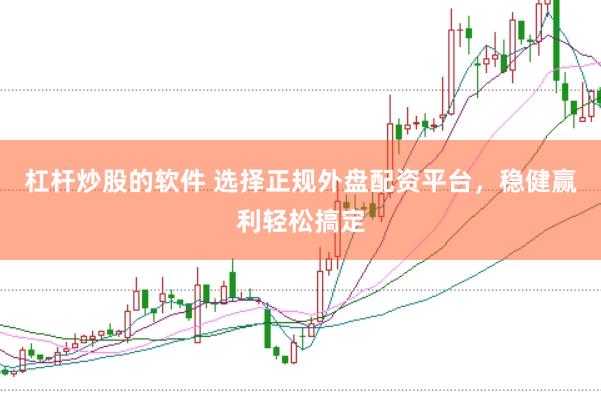 杠杆炒股的软件 选择正规外盘配资平台,稳健赢利轻松搞定