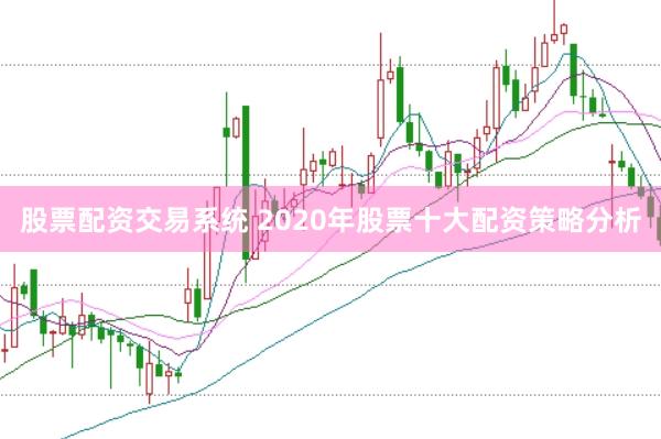 股票配资交易系统 2020年股票十大配资策略分析