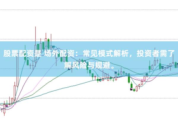 股票配资是 场外配资：常见模式解析，投资者需了解风险与规避。
