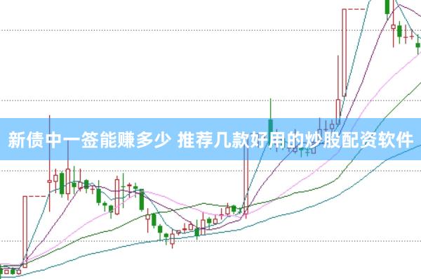 新债中一签能赚多少 推荐几款好用的炒股配资软件