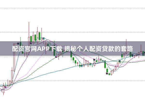 配资官网APP下载 揭秘个人配资贷款的套路