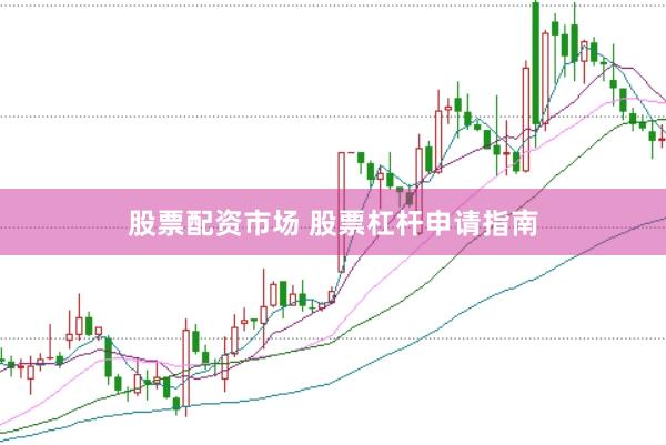 股票配资市场 股票杠杆申请指南