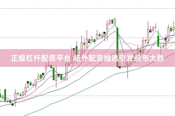 正规杠杆配资平台 场外配资抽逃引发股市大跌