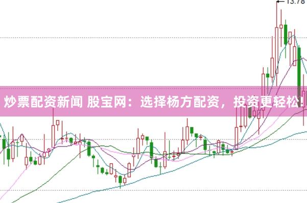 炒票配资新闻 股宝网：选择杨方配资，投资更轻松!