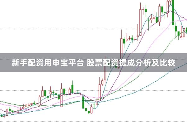 新手配资用申宝平台 股票配资提成分析及比较