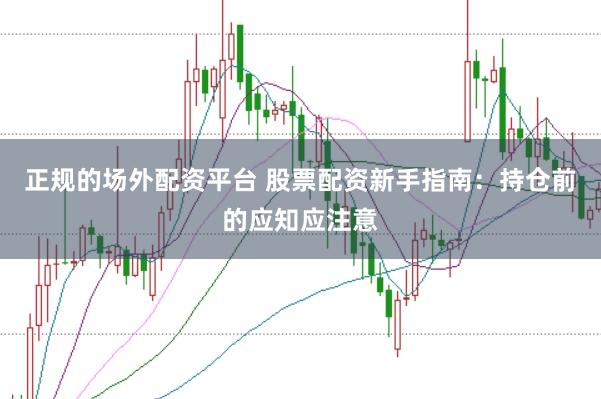 正规的场外配资平台 股票配资新手指南:持仓前的应知应注意