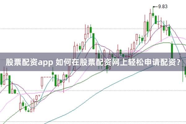 股票配资app 如何在股票配资网上轻松申请配资？