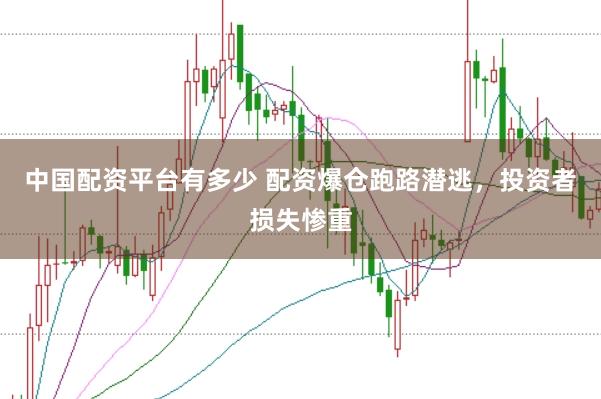 中国配资平台有多少 配资爆仓跑路潜逃，投资者损失惨重