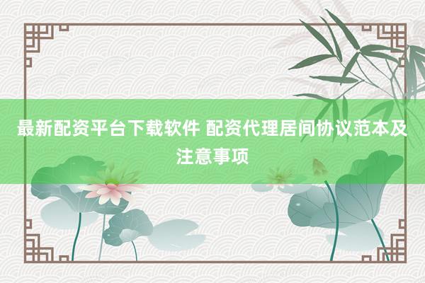 最新配资平台下载软件 配资代理居间协议范本及注意事项