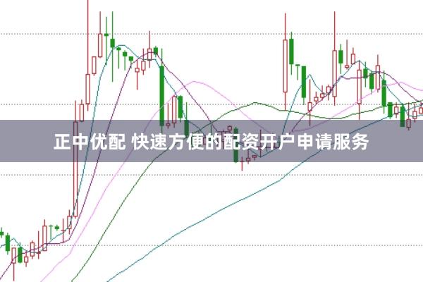 正中优配 快速方便的配资开户申请服务