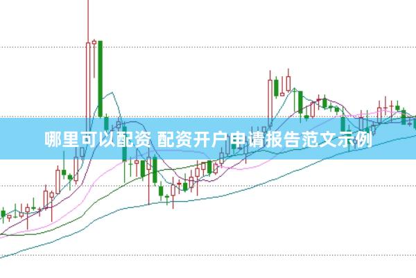 哪里可以配资 配资开户申请报告范文示例