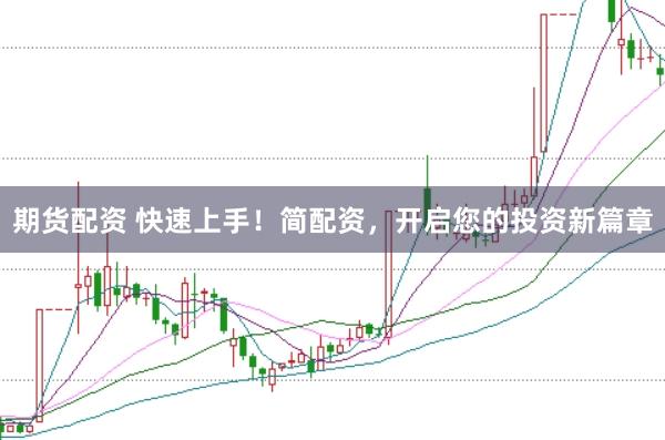 期货配资 快速上手！简配资，开启您的投资新篇章