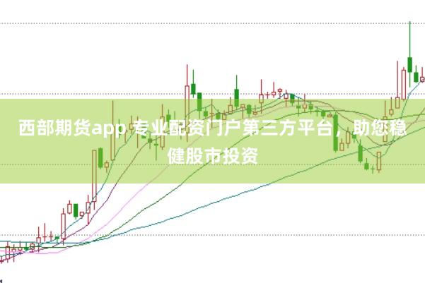 西部期货app 专业配资门户第三方平台,助您稳健股市投资