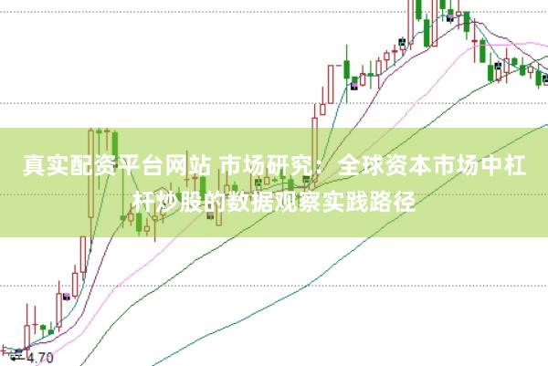 真实配资平台网站 市场研究：全球资本市场中杠杆炒股的数据观察实践路径