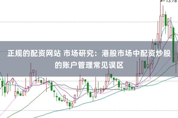 正规的配资网站 市场研究：港股市场中配资炒股的账户管理常见误区