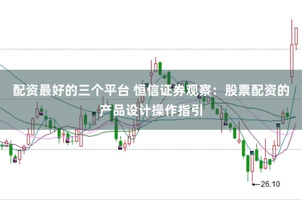 配资最好的三个平台 恒信证券观察：股票配资的产品设计操作指引