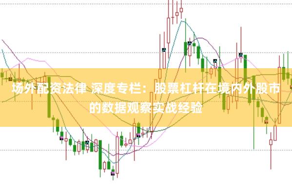 场外配资法律 深度专栏：股票杠杆在境内外股市的数据观察实战经验