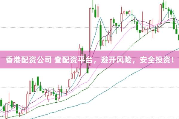 香港配资公司 查配资平台，避开风险，安全投资！