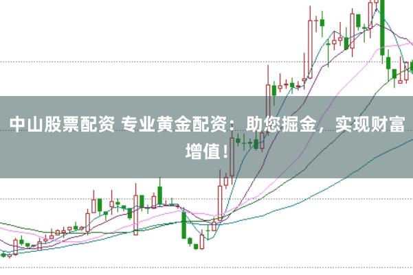 中山股票配资 专业黄金配资：助您掘金，实现财富增值！