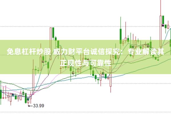 免息杠杆炒股 威力财平台诚信探究：专业解读其正规性与可靠性