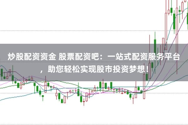 炒股配资资金 股票配资吧：一站式配资服务平台，助您轻松实现股市投资梦想！
