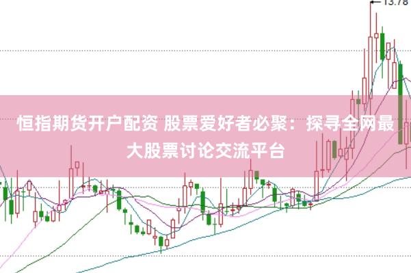 恒指期货开户配资 股票爱好者必聚：探寻全网最大股票讨论交流平台