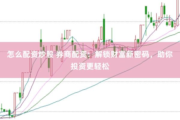 怎么配资炒股 券商配资：解锁财富新密码，助你投资更轻松