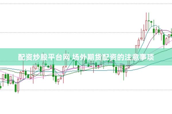 配资炒股平台网 场外期货配资的注意事项