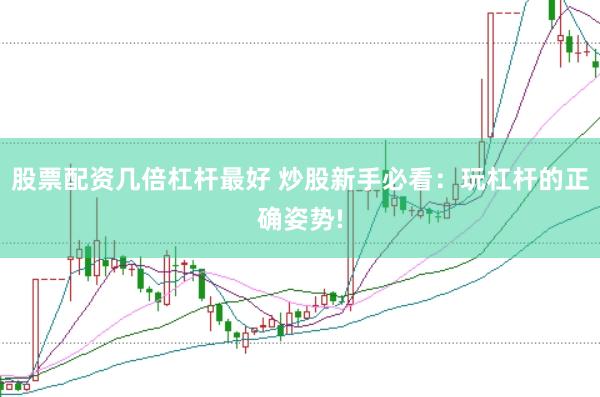 股票配资几倍杠杆最好 炒股新手必看：玩杠杆的正确姿势!
