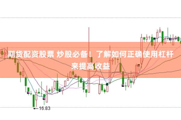 期货配资股票 炒股必备!了解如何正确使用杠杆来提高收益