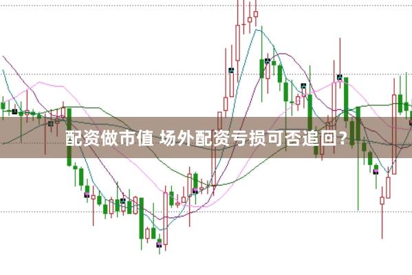 配资做市值 场外配资亏损可否追回？