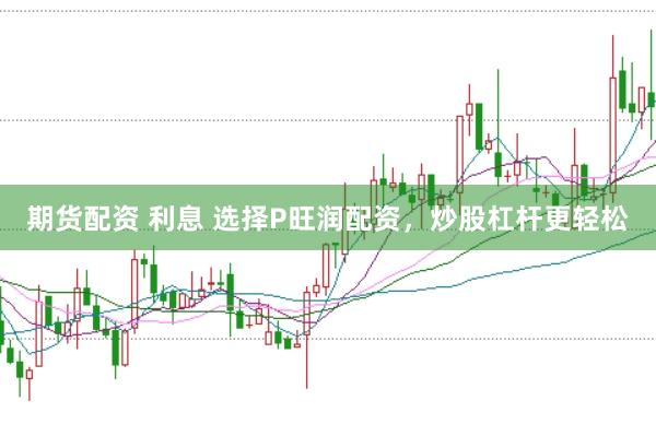 期货配资 利息 选择P旺润配资，炒股杠杆更轻松