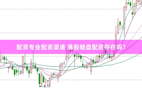 配资专业配资渠道 港股暗盘配资存在吗？