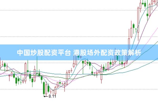 中国炒股配资平台 港股场外配资政策解析