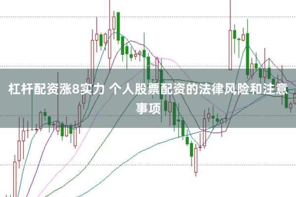 杠杆配资涨8实力 个人股票配资的法律风险和注意事项