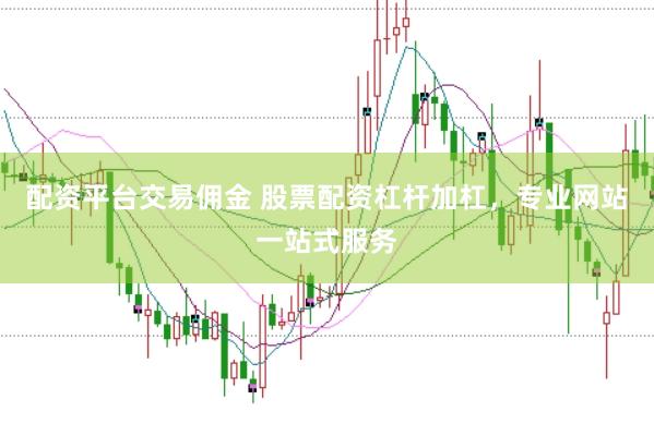 配资平台交易佣金 股票配资杠杆加杠，专业网站一站式服务
