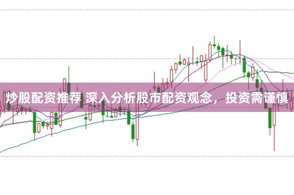 炒股配资推荐 深入分析股市配资观念，投资需谨慎
