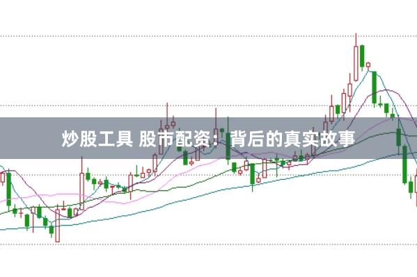 炒股工具 股市配资：背后的真实故事