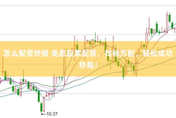 怎么配资炒股 免息股票配资，找杨方配，轻松成功炒股！