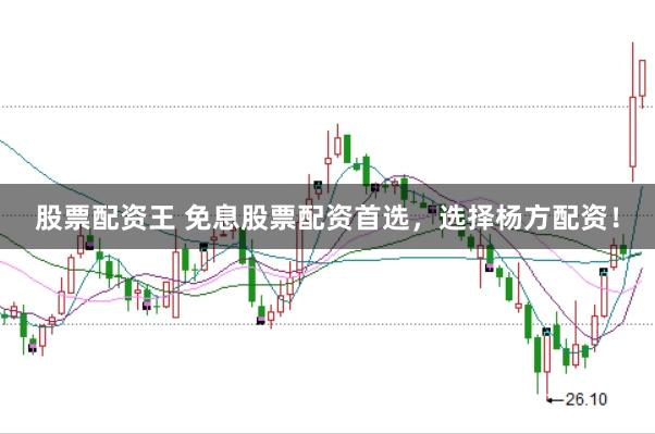 股票配资王 免息股票配资首选，选择杨方配资！